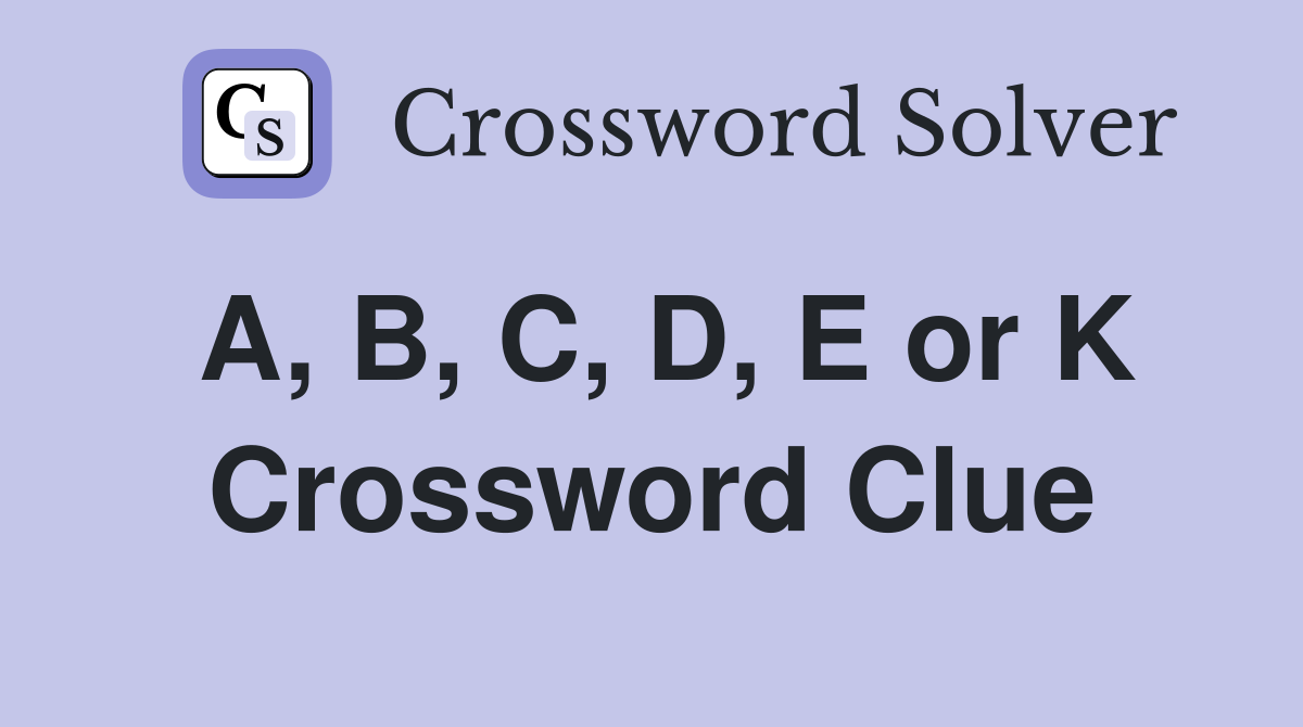 A, B, C, D, E or K Crossword Clue Answers Crossword Solver